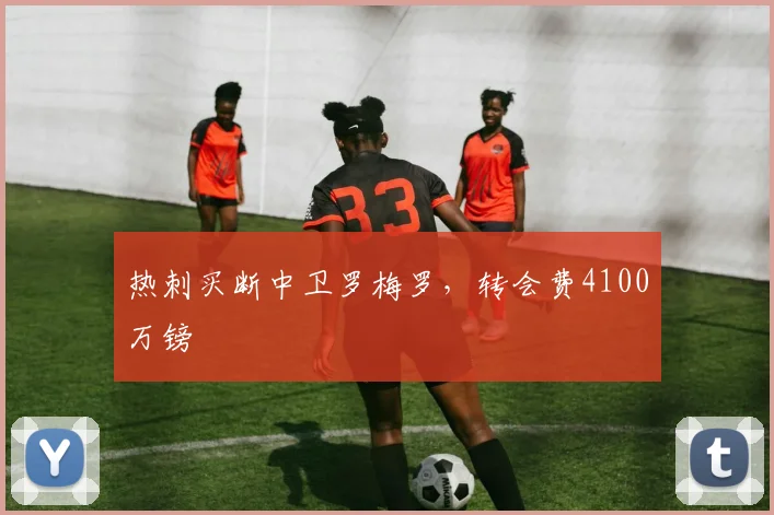 热刺买断中卫罗梅罗，转会费4100万镑