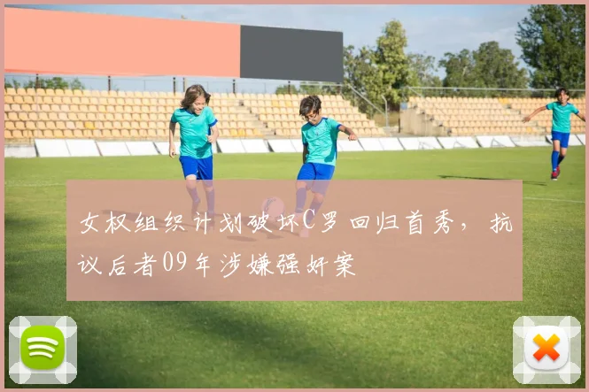 女权组织计划破坏C罗回归首秀，抗议后者09年涉嫌强奸案