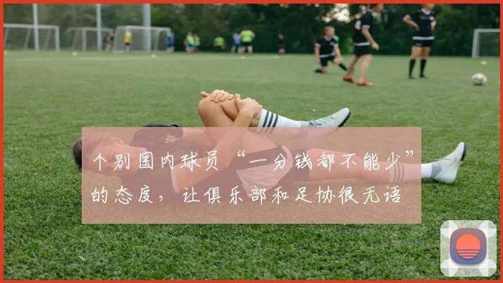 个别国内球员“一分钱都不能少”的态度，让俱乐部和足协很无语