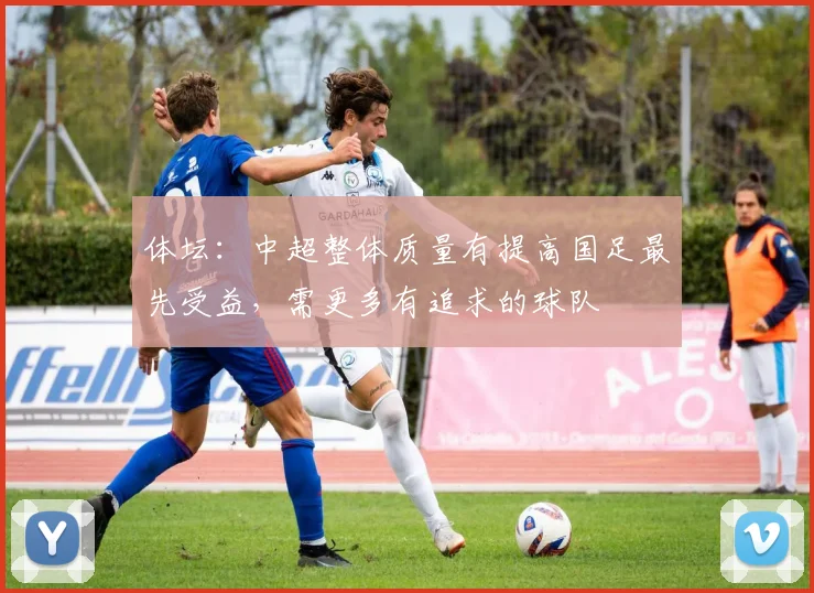 体坛：中超整体质量有提高国足最先受益，需更多有追求的球队