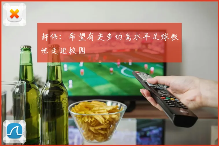 郝伟：希望有更多的高水平足球教练走进校园