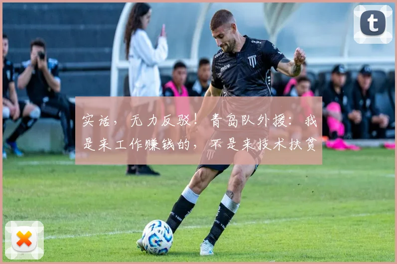 实话，无力反驳！青岛队外援：我是来工作赚钱的，不是来技术扶贫