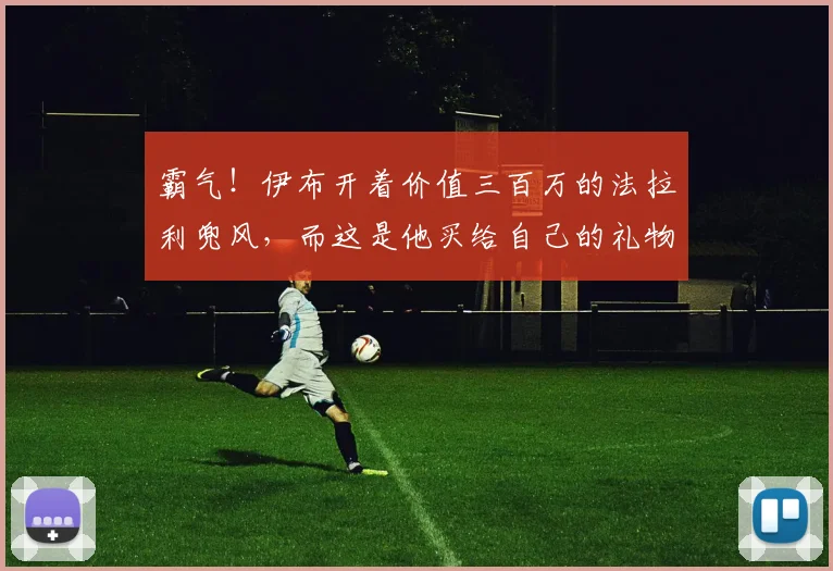 霸气！伊布开着价值三百万的法拉利兜风，而这是他买给自己的礼物