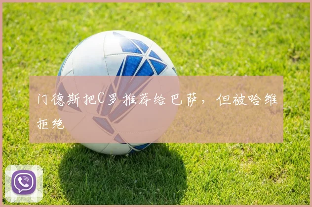 门德斯把C罗推荐给巴萨，但被哈维拒绝