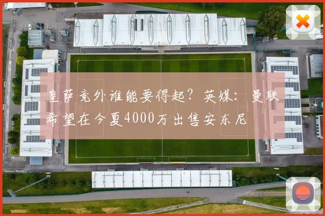 皇萨竞外谁能要得起？英媒：曼联希望在今夏4000万出售安东尼
