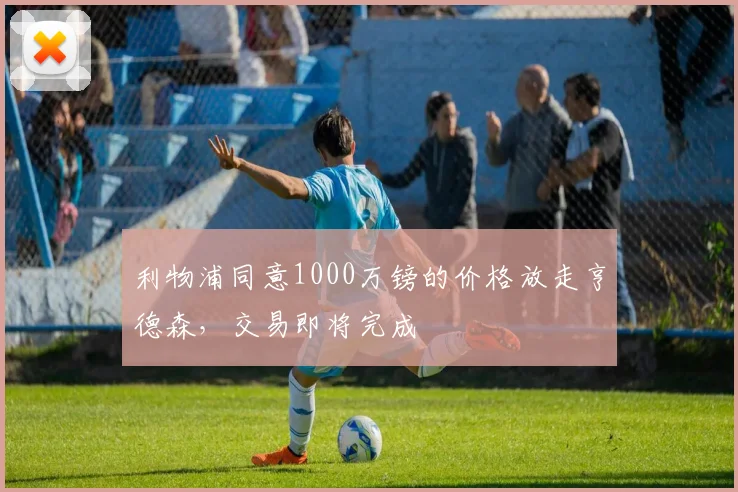 利物浦同意1000万镑的价格放走亨德森，交易即将完成