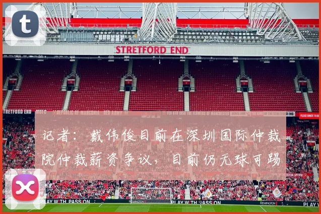 记者：戴伟俊目前在深圳国际仲裁院仲裁薪资争议，目前仍无球可踢