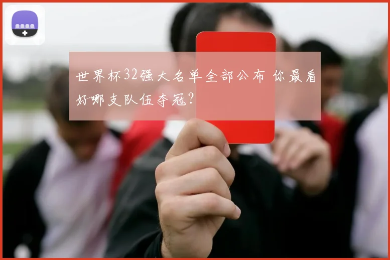 世界杯32强大名单全部公布 你最看好哪支队伍夺冠？