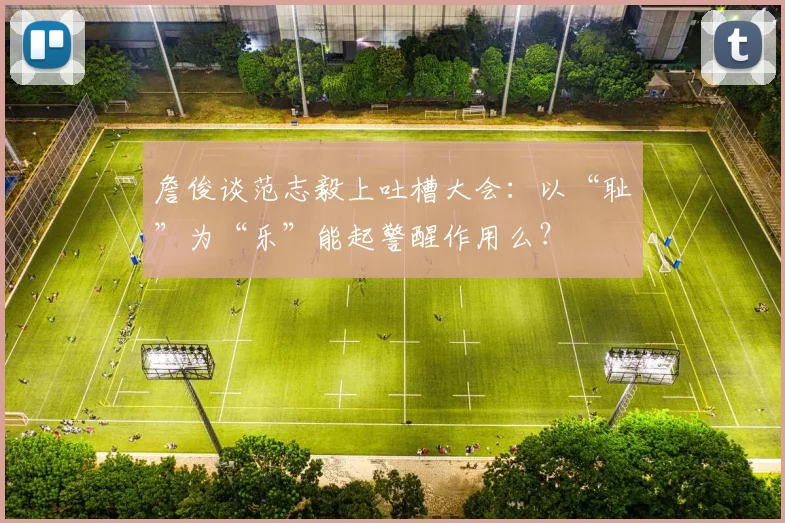 詹俊谈范志毅上吐槽大会：以“耻”为“乐”能起警醒作用么？