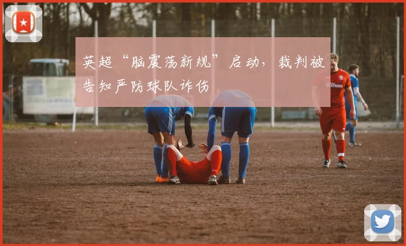 英超“脑震荡新规”启动，裁判被告知严防球队诈伤