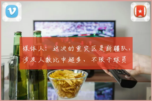 媒体人：这次的重灾区是新疆队，涉及人数比中超多、不限于球员