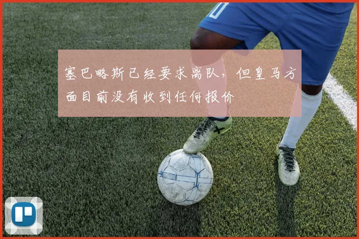 塞巴略斯已经要求离队，但皇马方面目前没有收到任何报价