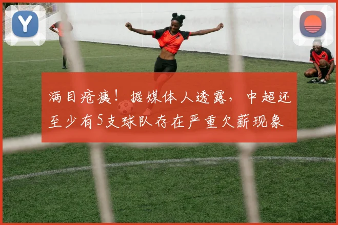 满目疮痍！据媒体人透露，中超还至少有5支球队存在严重欠薪现象